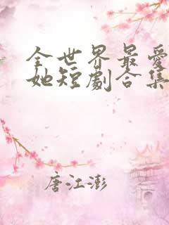 全世界最爱我的她短剧合集
