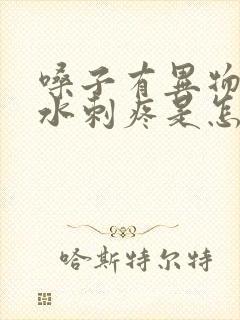 嗓子有异物感喝水刺疼是怎么回事