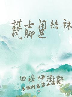 护士用丝袜脚给我脚足