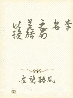 以美之名李起最后结局 以美之名李起最后结局