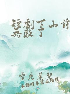 短剧下山前我就无敌了