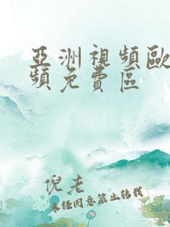 亚洲视频欧洲视频免费区