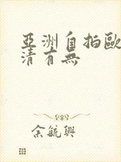 亚洲自拍欧美高清有无 亚洲自拍欧美高清有无