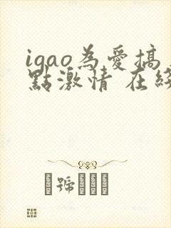 igao为爱搞点激情 在线视频