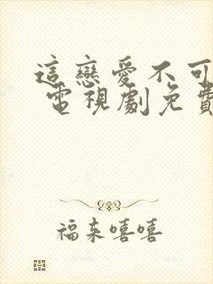 这恋爱不可抗力 电视剧免费观看