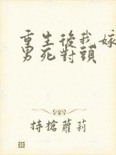 重生后我嫁给渣男死对头