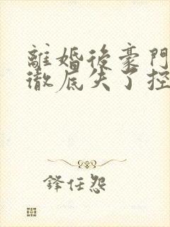 离婚后豪门前夫彻底失了控下装电子书