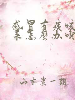 感冒有痰咳不出来怎么办吃什么药 感冒有痰咳不出来怎么办吃什么药