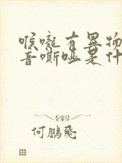 喉咙有异物感声音嘶哑是什么症状