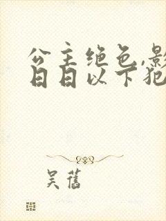 公主绝色,影卫日日以下犯上全集免费 公主绝色,影卫日日以下犯上全集免费