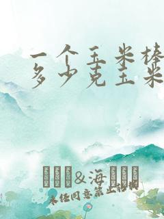 一个玉米棒能有多少克玉米