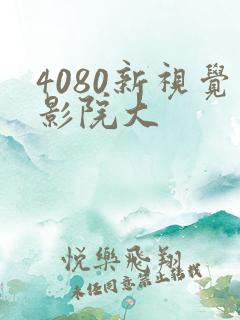 4080新视觉影院大 4080新视觉影院大