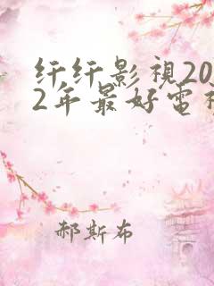 纤纤影视2022年最好电视剧网站