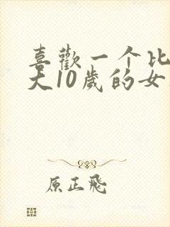 喜欢一个比自己大10岁的女人 喜欢一个比自己大10岁的女人