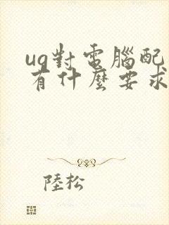 ug对电脑配置有什么要求 ug对电脑配置有什么要求