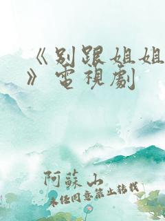 《别跟姐姐撒野》电视剧