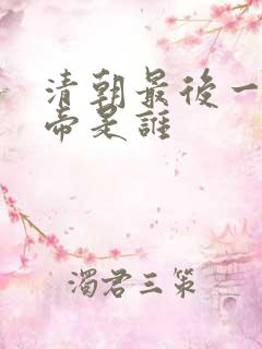 清朝最后一代皇帝是谁 清朝最后一代皇帝是谁