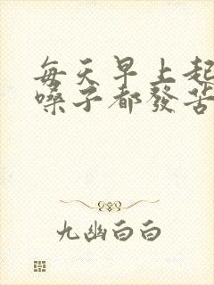 每天早上起床嘴嗓子都发苦怎么回事