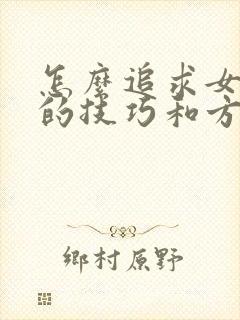 怎么追求女孩子的技巧和方法