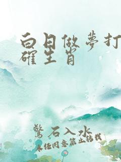 白日做梦打一正确生肖