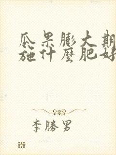 瓜果膨大期应该施什么肥好