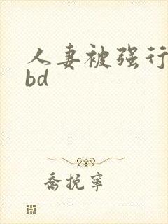 人妻被强行糟蹋bd