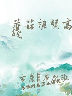 蘑菇视频高清在线 蘑菇视频高清在线