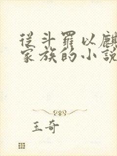 从斗罗以麒麟为家族的小说 从斗罗以麒麟为家族的小说