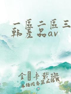 一区二区三区日韩产品av 一区二区三区日韩产品av