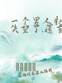 一个男人对女人失望了,还有可能挽回吗