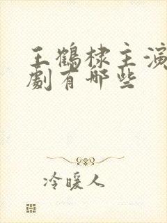 王鹤棣主演电视剧有哪些
