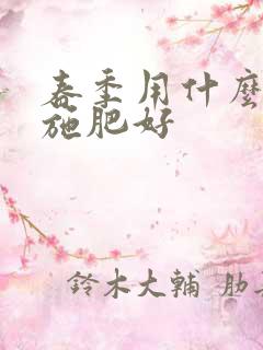 春季用什么肥料施肥好