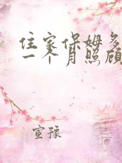 住家保姆多少钱一个月照顾老人