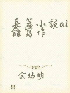 长篇小说ai智能写作