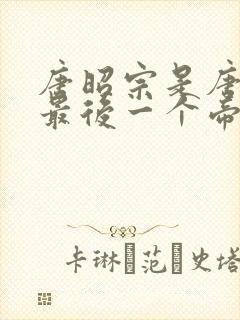 唐昭宗是唐朝的最后一个帝王