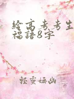 给高考考生的祝福语8字