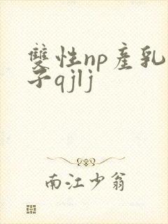 双性np产乳生子qjlj 双性np产乳生子qjlj
