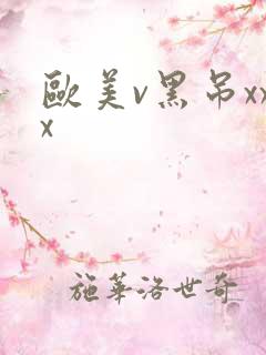 欧美v黑吊xxx