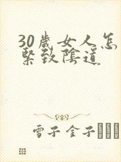 30岁女人怎样紧致阴道