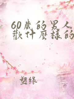 60岁的男人喜欢什么样的女人