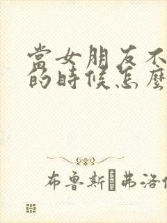 当女朋友不理你的时候怎么办