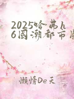2025哈弗h6国潮都市版 2025哈弗h6国潮都市版