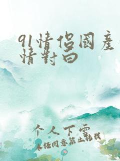 91情侣国产激情对白