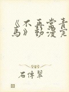 《不再当青梅竹马》动漫完整版