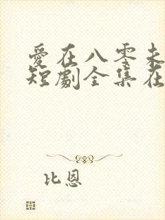 爱在八零未嫁时短剧全集在线观看