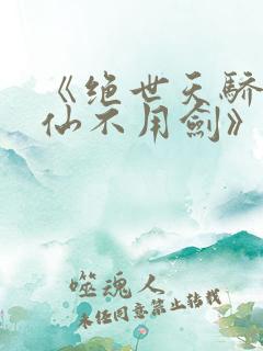 《绝世天骄剑·仙不用剑》