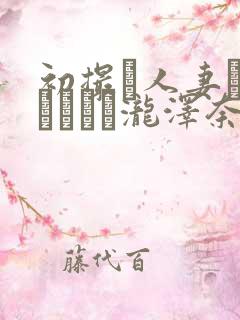初撮り人妻ドキュメント泷泽奈央 初撮り人妻ドキュメント泷泽奈央