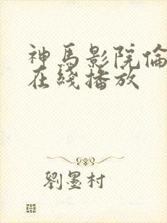 神马影院伦理片在线播放