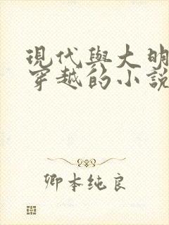 现代与大明来回穿越的小说