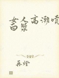 女人高潮喷水流白浆